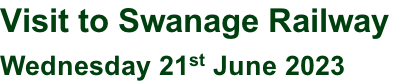 Visit to Swanage Railway  Wednesday 21st June 2023