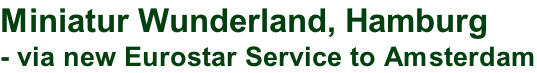Miniatur Wunderland, Hamburg  - via new Eurostar Service to Amsterdam